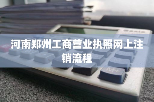 河南郑州工商营业执照网上注销流程