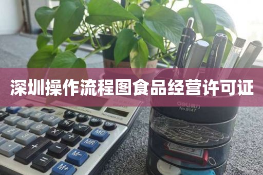 深圳操作流程图食品经营许可证