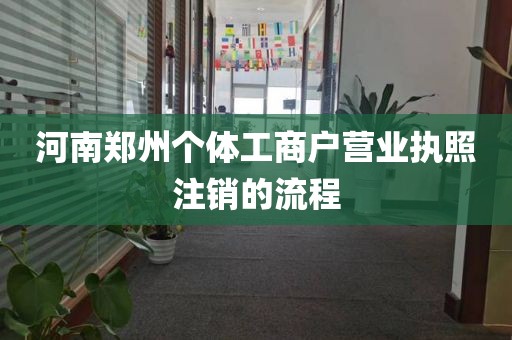 河南郑州个体工商户营业执照注销的流程