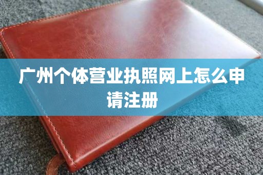 广州个体营业执照网上怎么申请注册