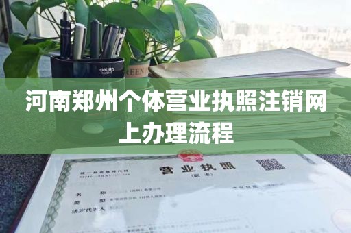 河南郑州个体营业执照注销网上办理流程