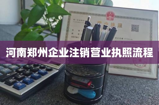 河南郑州企业注销营业执照流程