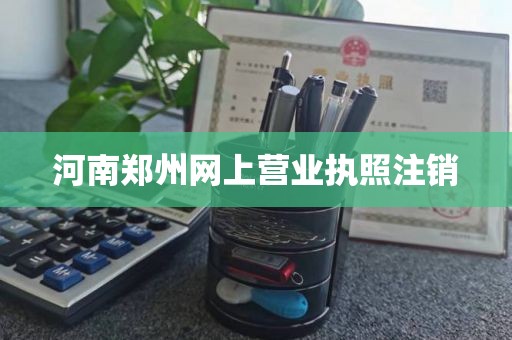 河南郑州网上营业执照注销