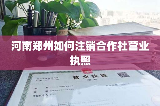河南郑州如何注销合作社营业执照