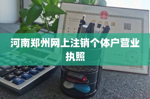 河南郑州网上注销个体户营业执照