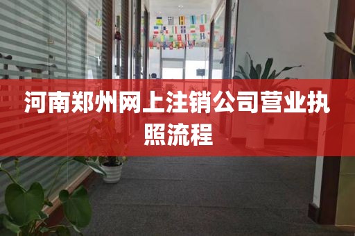 河南郑州网上注销公司营业执照流程