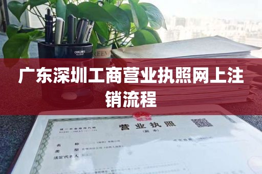 广东深圳工商营业执照网上注销流程