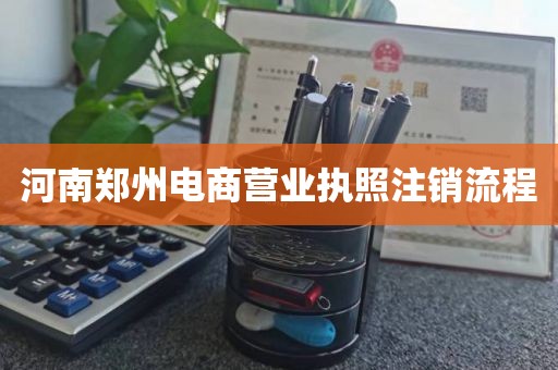 河南郑州电商营业执照注销流程