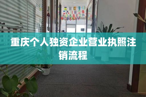 重庆个人独资企业营业执照注销流程
