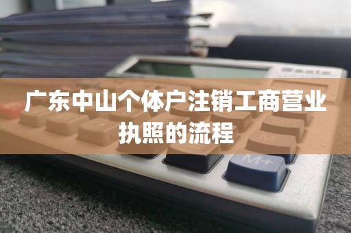 广东中山个体户注销工商营业执照的流程