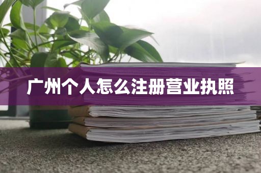 广州个人怎么注册营业执照