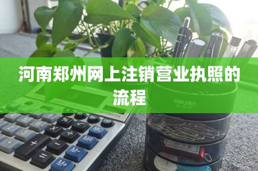 河南郑州网上注销营业执照的流程