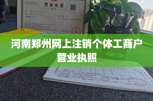 河南郑州网上注销个体工商户营业执照