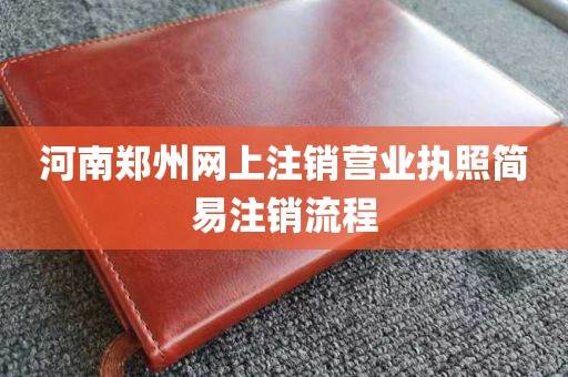河南郑州网上注销营业执照简易注销流程