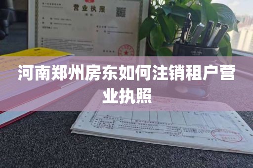 河南郑州房东如何注销租户营业执照