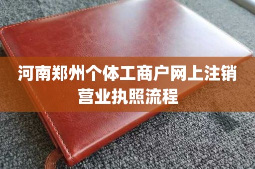 河南郑州个体工商户网上注销营业执照流程